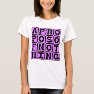 Apropos of Nothing, Without Reference To Anything T-Shirt
