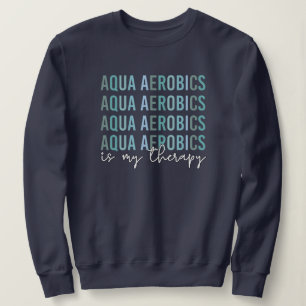 Aqua Aerobics is my Therapy Water Aerobics gifts Sweatshirt