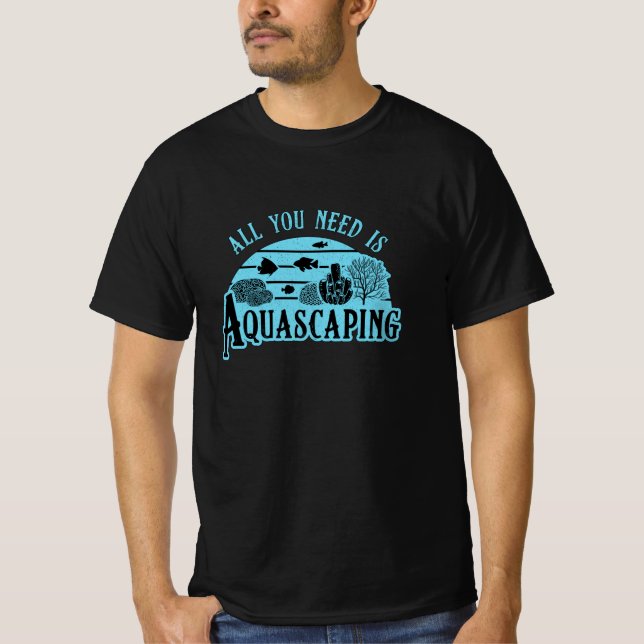 Aquarist All You Need Is Aquascaping Fish Aquarium T-Shirt (Front)