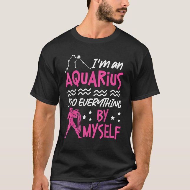 Aquarius Zodiac I'm An Aquarius  I Do Everything B T-Shirt (Front)