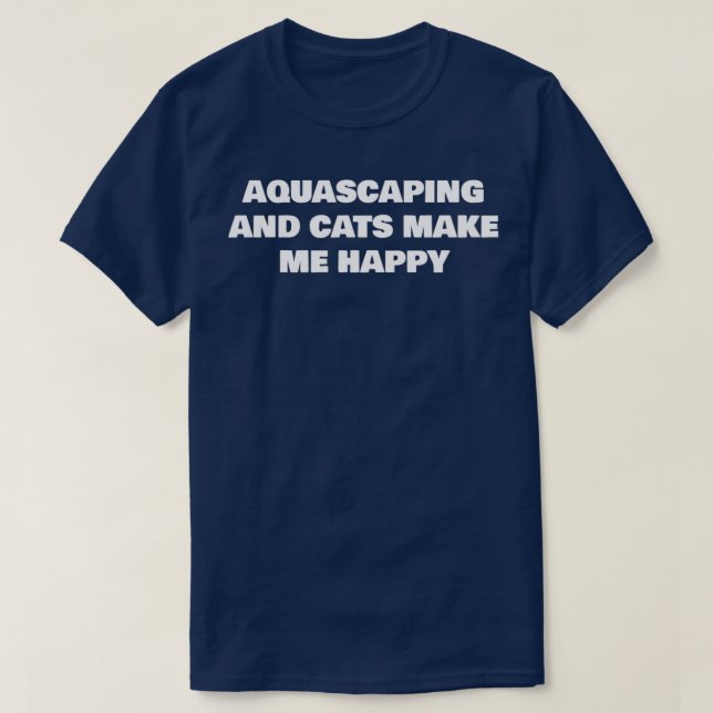 AQUASCAPING AND CATS MAKE ME HAPPY T-Shirt (Design Front)