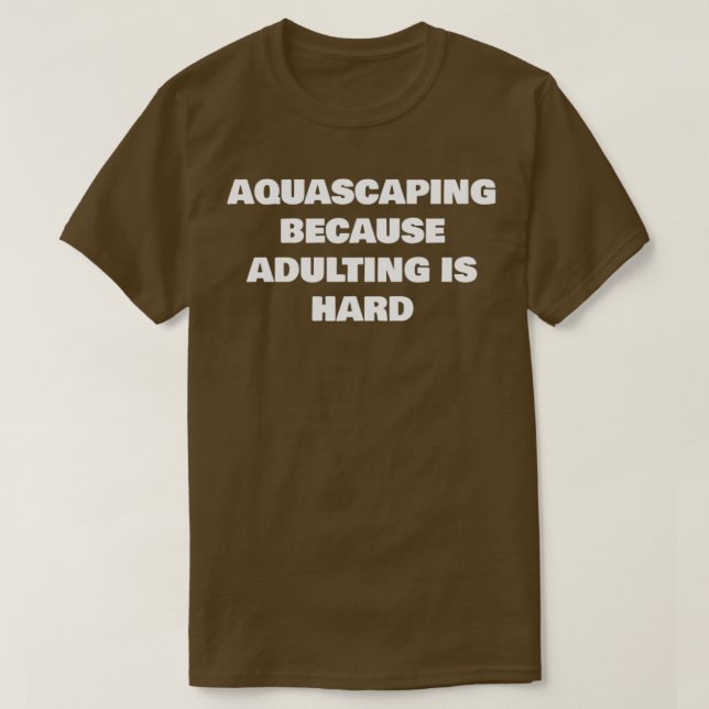 AQUASCAPING BECAUSE ADULTING IS HARD T-Shirt (Design Front)