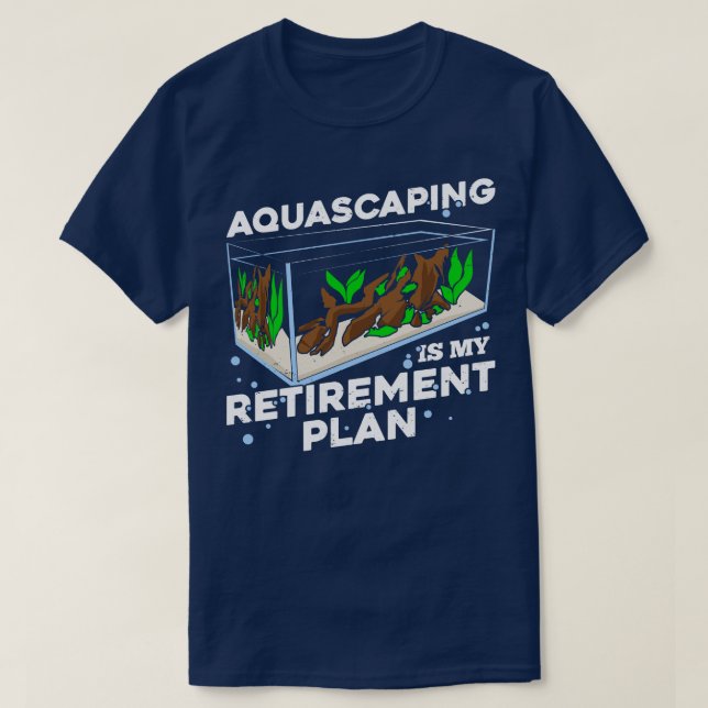 Aquascaping Is My Retirement Plan  T-Shirt (Design Front)