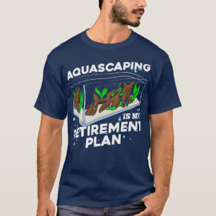 Aquascaping Is My Retirement Plan  T-Shirt