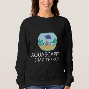 Aquascaping Is My Therapy Fish Keeper Sweatshirt