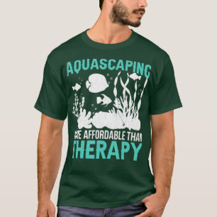 Aquascaping Is Therapy Funny Fishkeeping Aquarist  T-Shirt