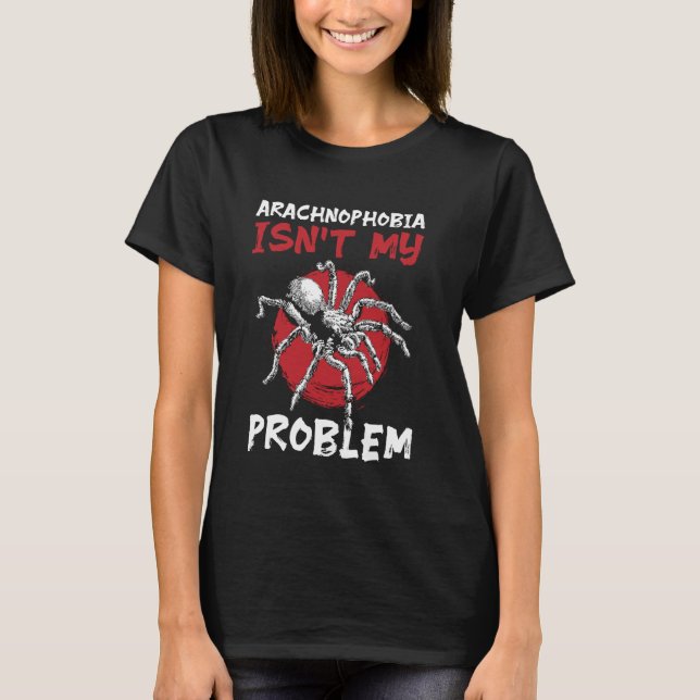 Arachnophobia Isnt My Problem Tarantula Bird Spide T-Shirt (Front)