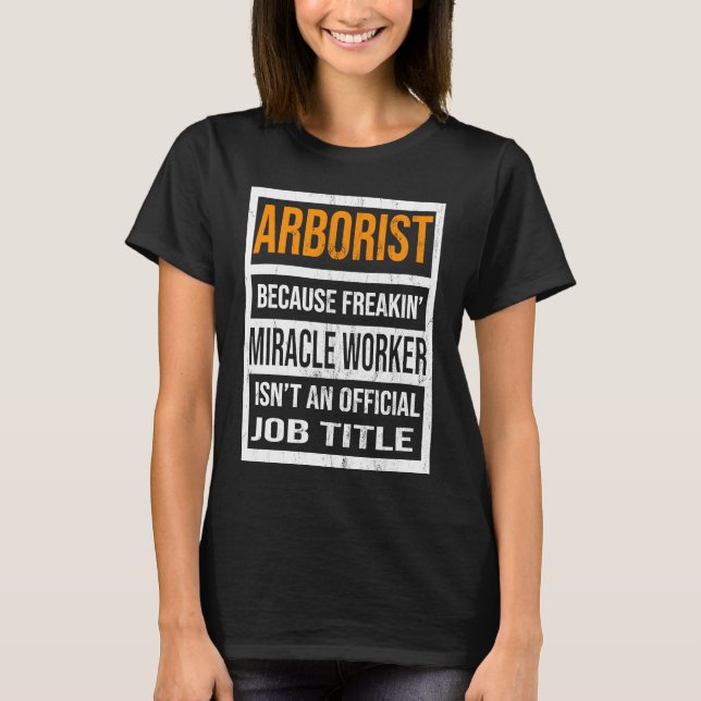 Arborist Because Miracle Worker Funny Men Women T-Shirt (Front)