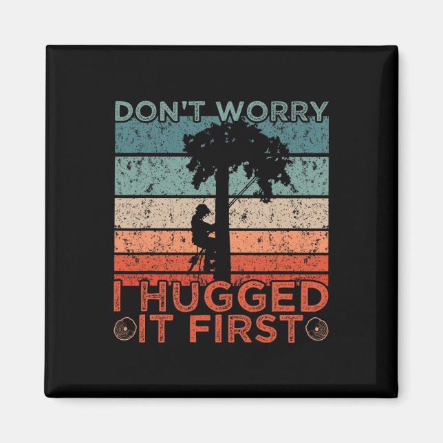 Arborist Design Don't Worry I Hugged It First  Magnet (Front)