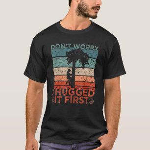 Arborist Don't Worry I Hugged It First T-Shirt
