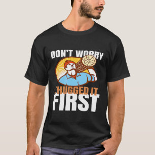 Arborist Dont Worry I Hugged It First Tree Lumberj T-Shirt