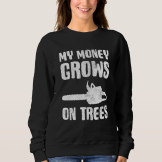 Arborist Lumberjack  My Money Grows On Trees Sweatshirt