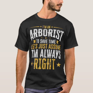 Arborist Shirt Save Time Assume I'm Right Funny Gi