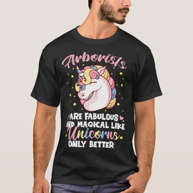 Arborists Are Fabulous Like Unicorns Only Better T-Shirt (Front)