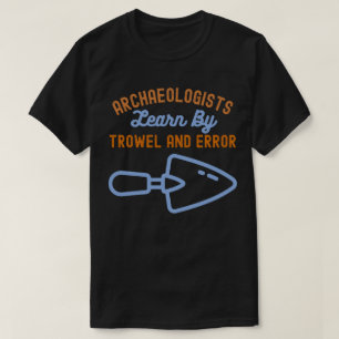 Archaeologists  Learn By Trowel and Error T-Shirt