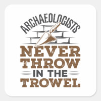 Archaeologists Never Throw In the Trowel