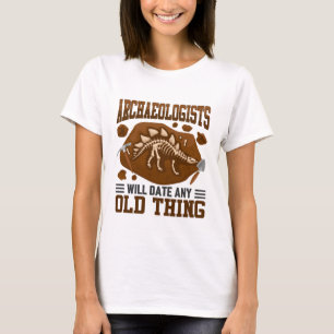 Archaeologists Will Date Any Old Things Funny T-Shirt