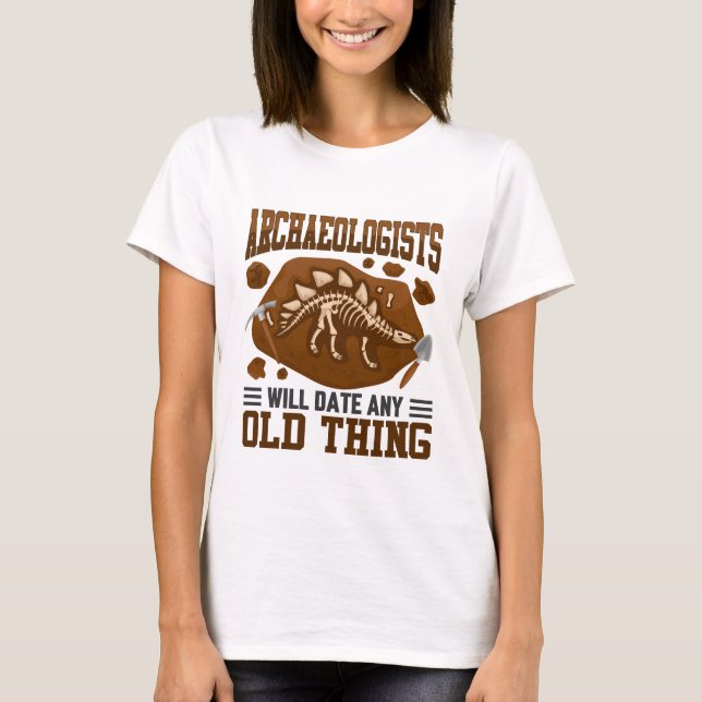 Archaeologists Will Date Any Old Things Funny T-Shirt (Front)