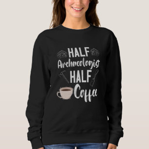 Archaeology Archaeologist Half Coffee Artifact Pre Sweatshirt