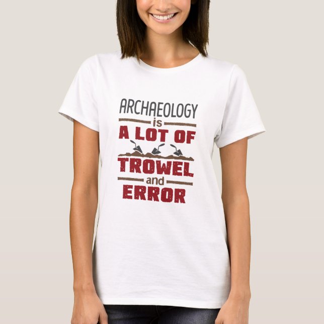 Archaeology Is a Lot of Trowel and Error T-Shirt (Front)