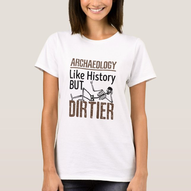 Archaeology Like History But Dirtier T-Shirt (Front)