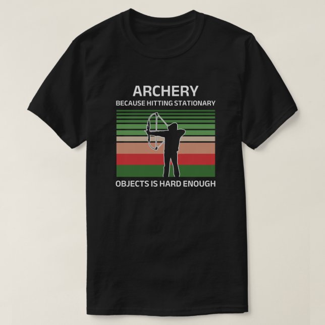 Archery Because Hitting Stationary Objects Is Hard T-Shirt (Design Front)