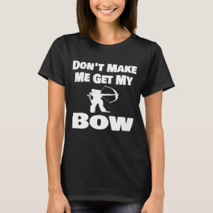Archery Dont Make Me Get My Bow Archer Arrow T-Shirt