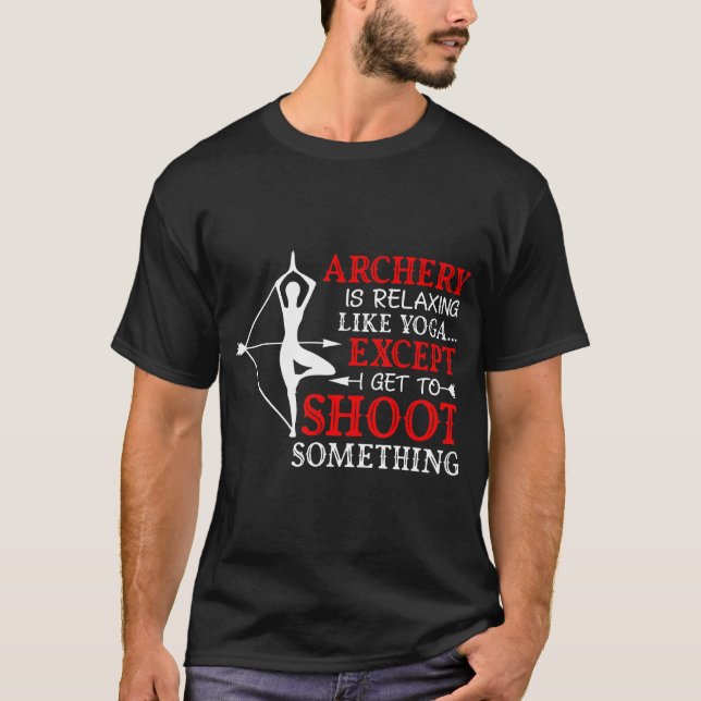Archery Is Relaxing Like Yoga Except I Get Shoot S T-Shirt (Front)