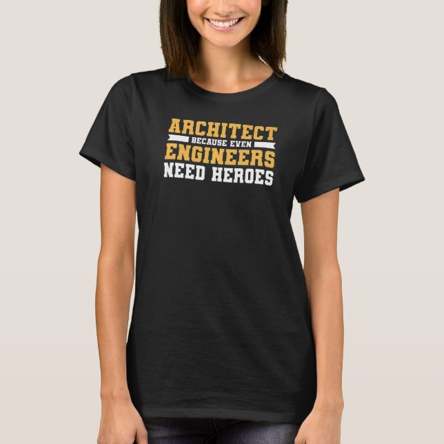 Architect Because Even Engineers Need Heroes Archi T-Shirt (Front)