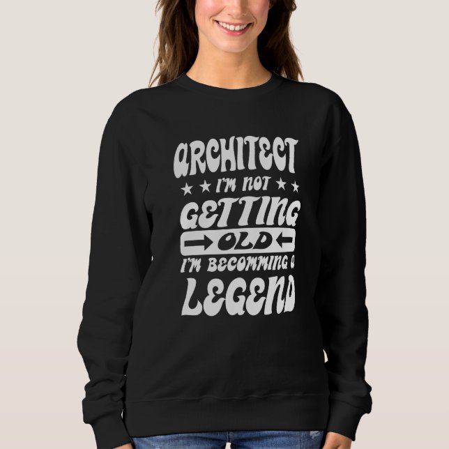 Architect I'm Not Getting Old I'm Becomming A Lege Sweatshirt (Front)