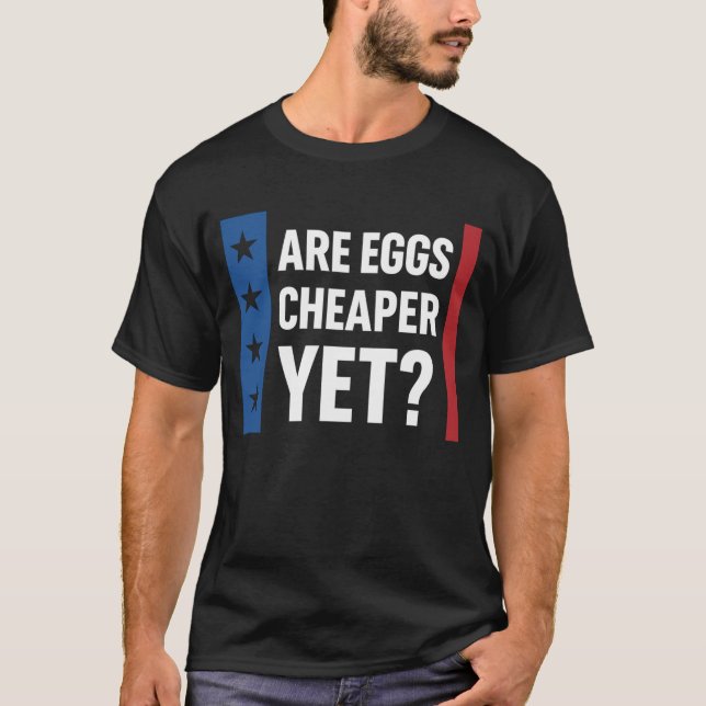 Are Eggs Cheaper Yet?  Trump | Funny Inflation  T-Shirt (Front)