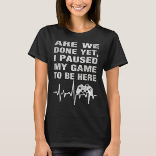 Are We Done Yet I Paused My Game To Be Here Gamer T-Shirt