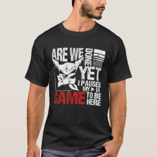 Are We Done Yet I Paused My Game To Be Here T-Shirt