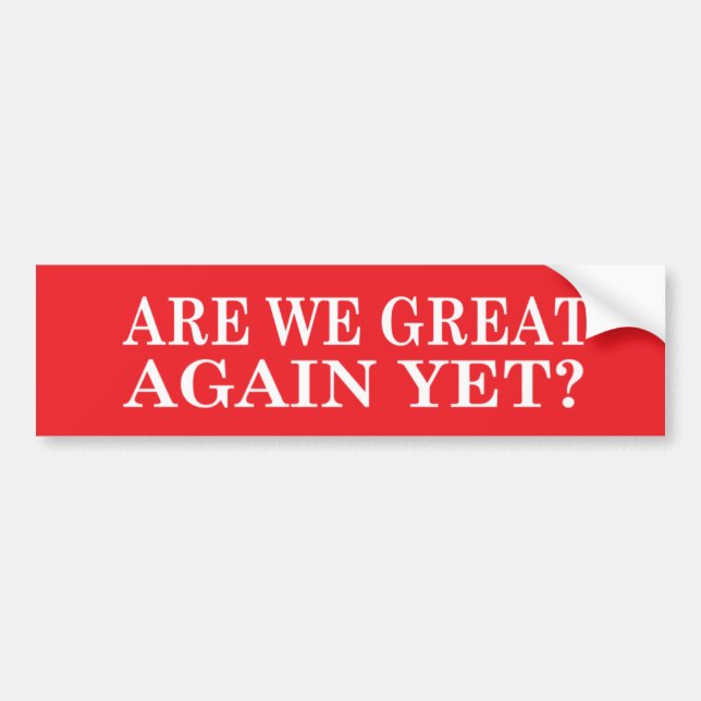 Are we Great Again Yet? Bumper Sticker (Front)