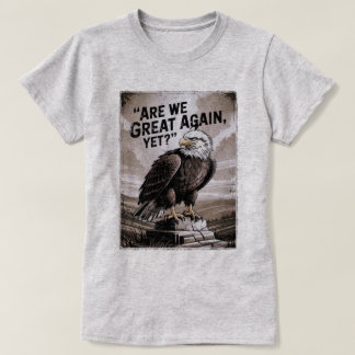 Are We Great Again, Yet? T-Shirt