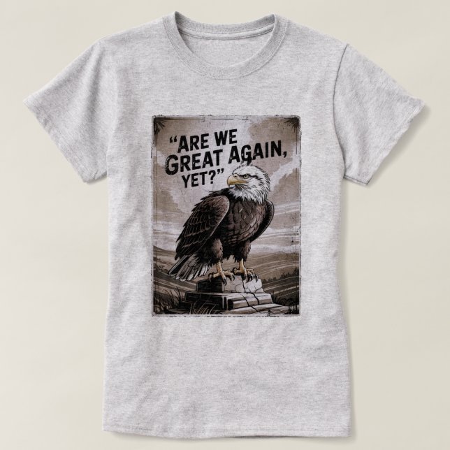 Are We Great Again, Yet? T-Shirt (Design Front)