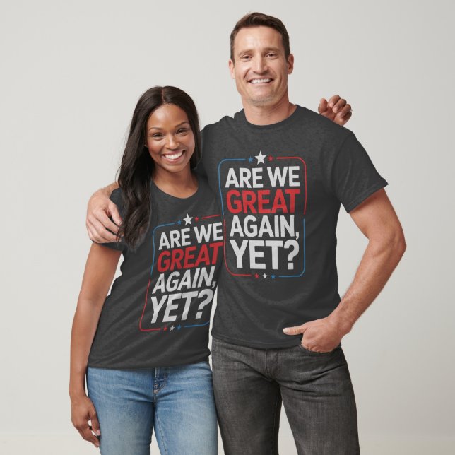 Are We Great Again, Yet? T-Shirt (Unisex)