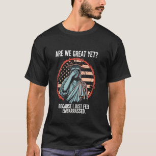 Are We Great Yet Because I Just Feel Embarrassed T-Shirt