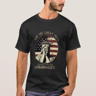 Are We Great Yet Because I Just Feel Embarrassed T-Shirt