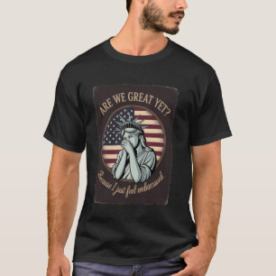 Are We Great Yet Because I Just Feel Embarrassed T-Shirt