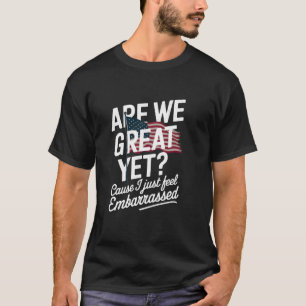 Are We Great Yet Because I Just Feel Embarrassed T-Shirt
