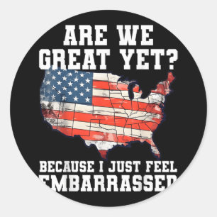Are We Great Yet Because I Just Feel Embarred Funn Classic Round Sticker