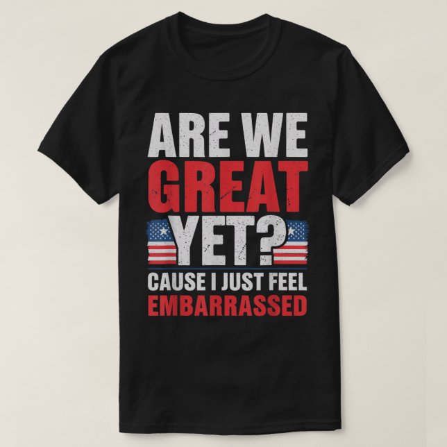 Are We Great Yet Cause I Just Feel Embarrassed Ant T-Shirt (Design Front)