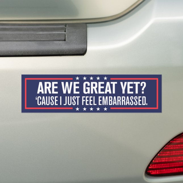 Are We Great Yet Cause I Just Feel Embarrassed Bumper Sticker (On Car)