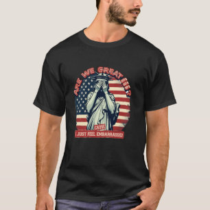 Are We Great Yet Cause I Just Feel Embarrassed fun T-Shirt