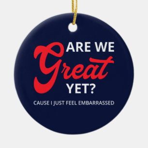 Are We Great Yet? Cause I Just Feel Embarrassed IV Ceramic Ornament