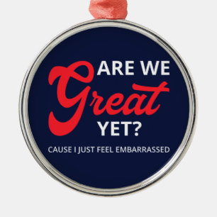 Are We Great Yet? Cause I Just Feel Embarrassed IV Metal Ornament