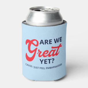 Are We Great Yet? Cause I Just Feel Embarrassed V Can Cooler