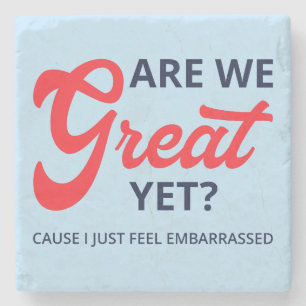 Are We Great Yet? Cause I Just Feel Embarrassed V Stone Coaster
