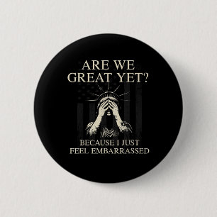 Are We Great Yet Cause I Just Feel Embarred _1 6 Cm Round Badge